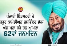 ਪੰਜਾਬੀ ਇੰਡਸਟਰੀ ਦੇ ਮਸ਼ਹੂਰ ਕਾਮੇਡੀਅਨ ਜਸਵਿੰਦਰ ਭੱਲਾ ਅੱਜ ਮਨਾ ਰਹੇ ਹਨ ਆਪਣਾ 62ਵਾਂ ਜਨਮਦਿਨ