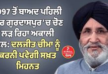 1997 ਤੋਂ ਬਾਅਦ ਪਹਿਲੀ ਵਾਰ ਗੁਰਦਾਸਪੁਰ ‘ਚ ਚੋਣ ਲੜ ਰਿਹਾ ਅਕਾਲੀ ਦਲ: ਦਲਜੀਤ ਚੀਮਾ ਨੂੰ ਕਰਨੀ ਪਵੇਗੀ ਸਖ਼ਤ ਮਿਹਨਤ